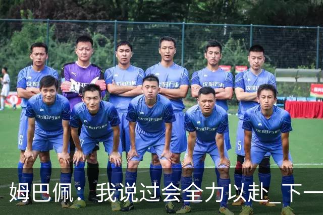 姆巴佩：我说过会全力以赴 下一回合继续攻击皇马
