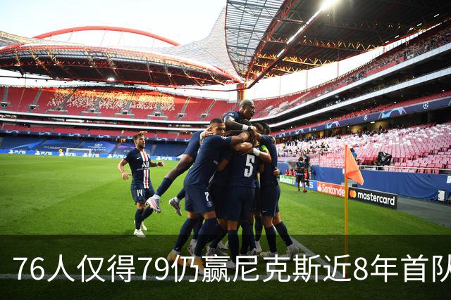 76人仅得79仍赢尼克斯近8年首队 篮网大胜骑士